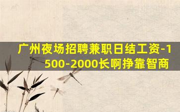 广州夜场招聘兼职日结工资-1500-2000长啊挣靠智商