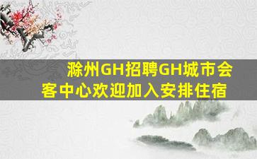滁州GH招聘GH城市会客中心欢迎加入安排住宿