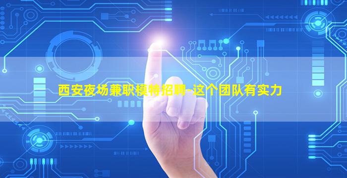 西安夜场兼职模特招聘-这个团队有实力